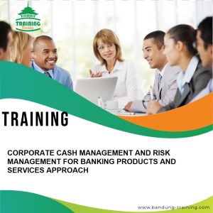 TRAINING CORPORATE CASH MANAGEMENT AND RISK MANAGEMENT FOR BANKING PRODUCTS AND SERVICES APPROACH